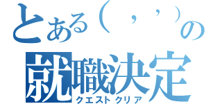 とある（’’）の就職決定（クエストクリア）