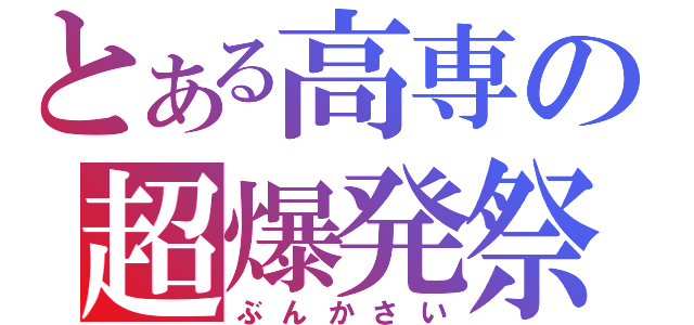 とある高専の超爆発祭（ぶんかさい）