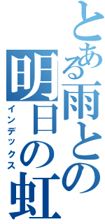 とある雨との明日の虹（インデックス）