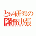 とある研究の監督出張（Ｎａｏ以外）