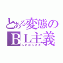 とある変態のＢＬ主義（しのはらさき）