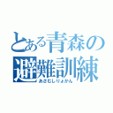 とある青森の避難訓練（あさむしりょかん）