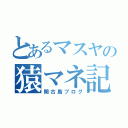 とあるマスヤの猿マネ記（閑古鳥ブログ）