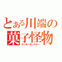 とある川端の菓子怪物（クッキーモンスター）