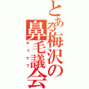 とある梅沢の鼻毛議会（チェケラ）