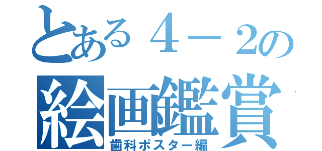 とある４－２の絵画鑑賞（歯科ポスター編）