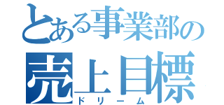 とある事業部の売上目標（ドリーム）