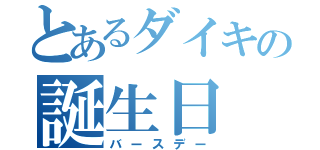 とあるダイキの誕生日（バースデー）