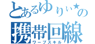 とあるゆりぃ★の携帯回線（ワープスキル）