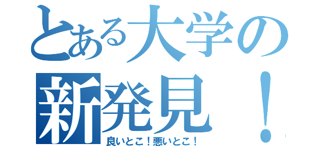 とある大学の新発見！（良いとこ！悪いとこ！）