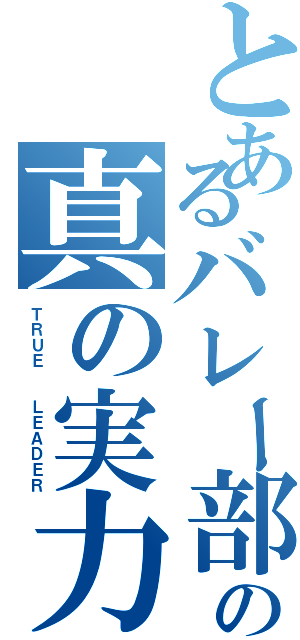 とあるバレー部の真の実力者（ＴＲＵＥ  ＬＥＡＤＥＲ）