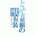 とある青麒麟の獣仮装（たぬキリン）