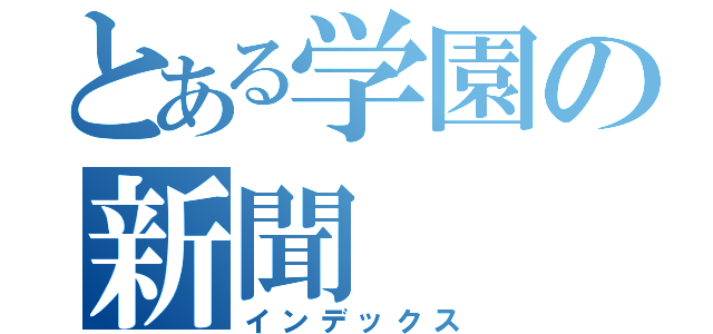 とある学園の新聞（インデックス）