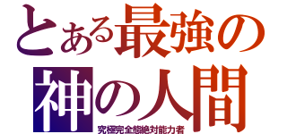 とある最強の神の人間（究極完全態絶対能力者）