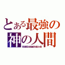 とある最強の神の人間（究極完全態絶対能力者）