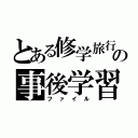 とある修学旅行の事後学習（ファイル）