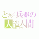 とある兵器の人造人間（エヴァンゲリオン）