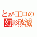 とある工口の幻影破滅（喂！別亂說）