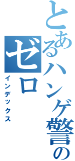 とあるハンゲ警備ののゼロ（インデックス）