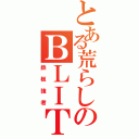 とある荒らしのＢＬＩＴ（鉄板強者）