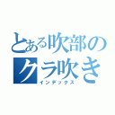 とある吹部のクラ吹き（インデックス）