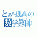 とある孤高の数学教師（ゴトウヤスヒロ）