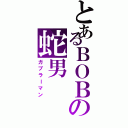 とあるＢＯＢの蛇男（ガブラーマン）