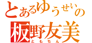 とあるゆうせいの板野友美（ともちん）