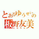 とあるゆうせいの板野友美（ともちん）