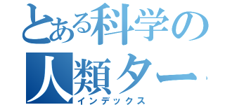 とある科学の人類ターザン化計画（インデックス）