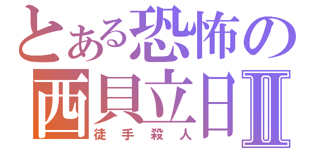 とある恐怖の西貝立日Ⅱ（徒手殺人）