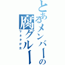 とあるメンバーの腐グループ（下ネタが主）