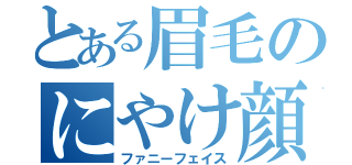 とある眉毛のにやけ顔（ファニーフェイス）