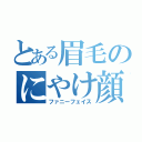 とある眉毛のにやけ顔（ファニーフェイス）