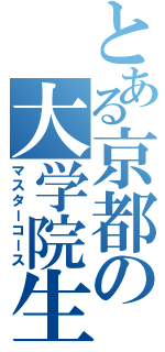 とある京都の大学院生（マスターコース）