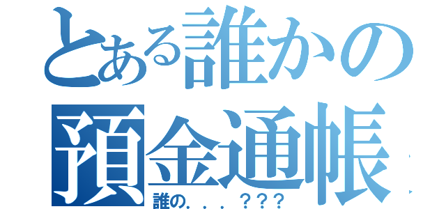 とある誰かの預金通帳（誰の．．．？？？）