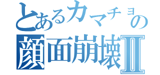 とあるカマチョの顔面崩壊Ⅱ（）