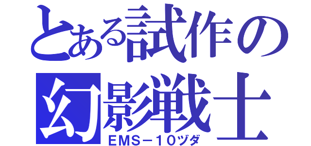 とある試作の幻影戦士（ＥＭＳ－１０ヅダ）