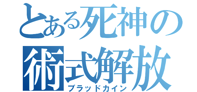 とある死神の術式解放（ブラッドカイン）