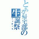 とある帰宅部の生誕祭（クリぼっち）