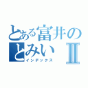 とある富井のとみいⅡ（インデックス）