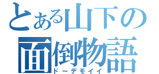 とある山下の面倒物語（ドーデモイイ）