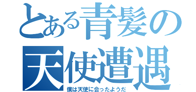 とある青髪の天使遭遇（僕は天使に会ったようだ）