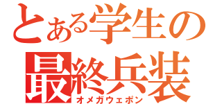 とある学生の最終兵装（オメガウェポン）