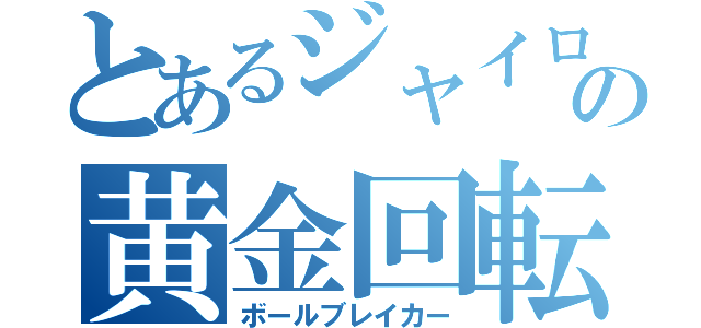 とあるジャイロの黄金回転（ボールブレイカー）