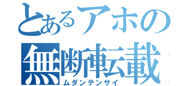 とあるアホの無断転載（ムダンテンサイ）