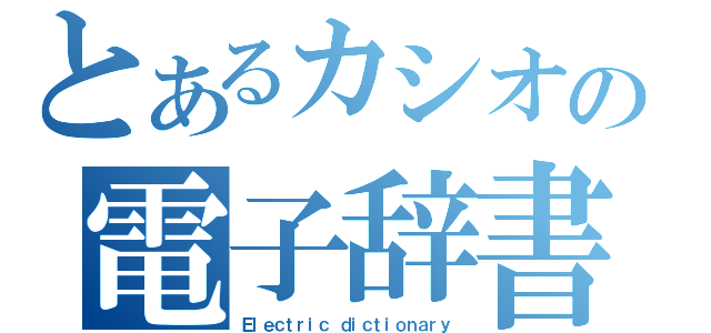 とあるカシオの電子辞書（Ｅｌｅｃｔｒｉｃ ｄｉｃｔｉｏｎａｒｙ）