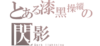 とある漆黑操縱者の閃影（Ｄａｒｋ ｌｉｇｈｔｎｉｎｇ）