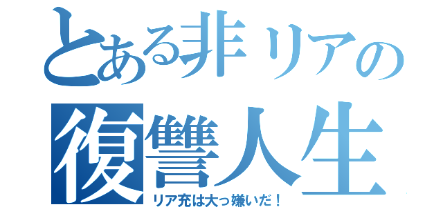 とある非リアの復讐人生（リア充は大っ嫌いだ！）