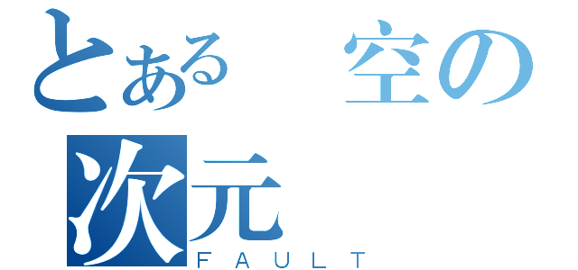 とある時空の次元斷層（ＦＡＵＬＴ）